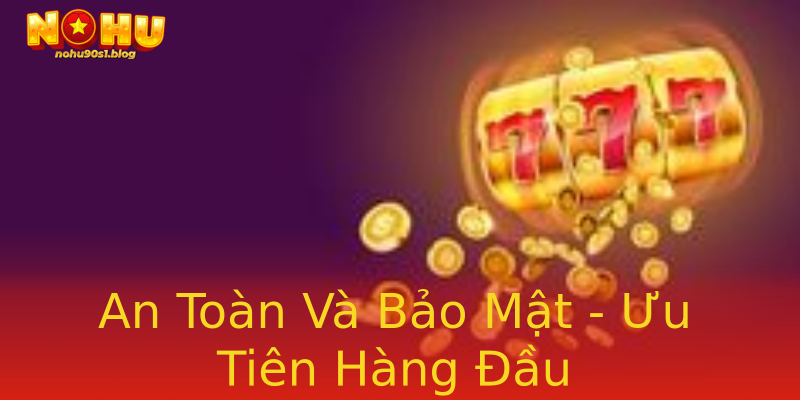 An Toàn Và Bảo Mật - Ưu Tiên Hàng Đầu An Toàn Và Bảo Mật - Ưu Tiên Hàng Đầu