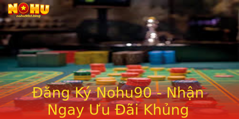 Đăng Ký Nohu90 - Nhận Ngay Ưu Đãi Khủng Đăng Ký Nohu90 - Nhận Ngay Ưu Đãi Khủng