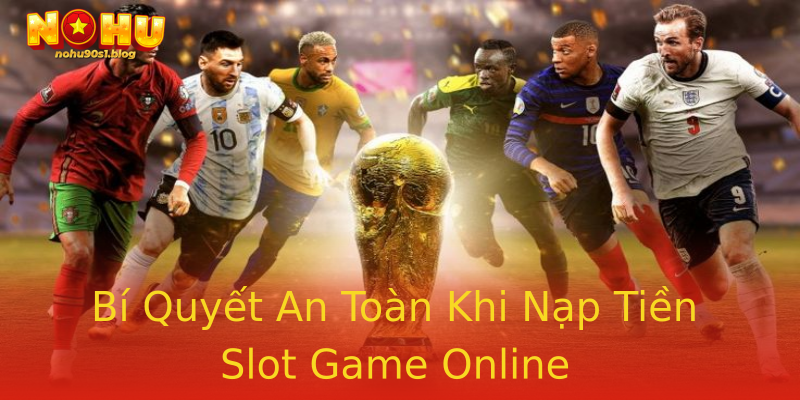 Bí Quyết An Toàn Khi Nạp Tiền Slot Game Online Bí Quyết An Toàn Khi Nạp Tiền Slot Game Online
