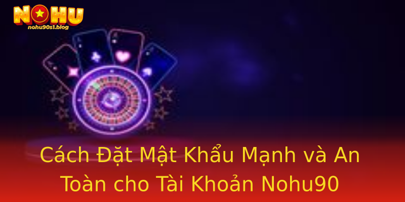 Cách Đặt Mật Khẩu Mạnh và An Toàn cho Tài Khoản Nohu90 Cách Đặt Mật Khẩu Mạnh và An Toàn cho Tài Khoản Nohu90