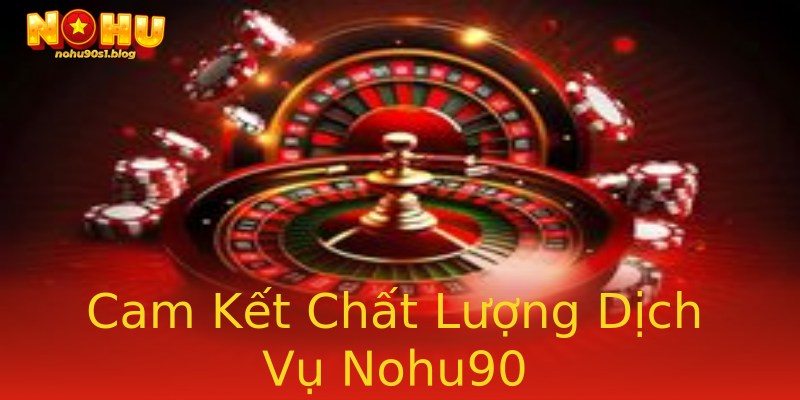 Cam Kết Chất Lượng Dịch Vụ Nohu90 Cam Kết Chất Lượng Dịch Vụ Nohu90