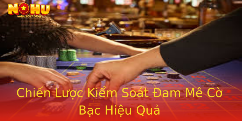 Chiến Lược Kiểm Soát Đam Mê Cờ Bạc Hiệu Quả Chiến Lược Kiểm Soát Đam Mê Cờ Bạc Hiệu Quả