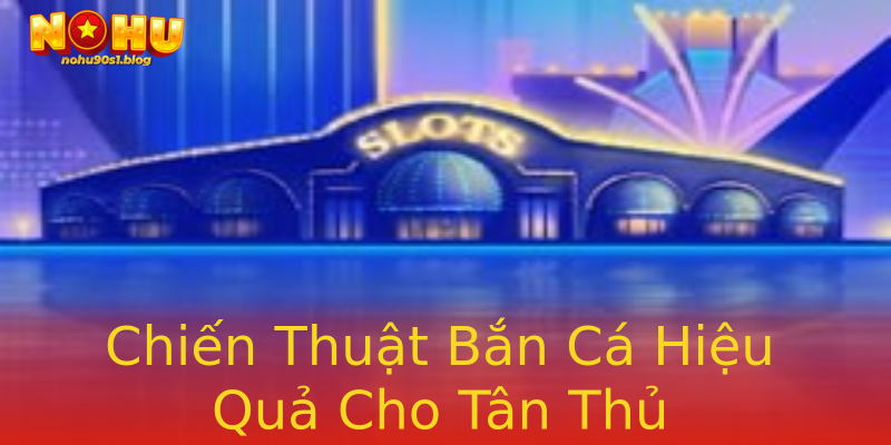 Chiến Thuật Bắn Cá Hiệu Quả Cho Tân Thủ Chiến Thuật Bắn Cá Hiệu Quả Cho Tân Thủ
