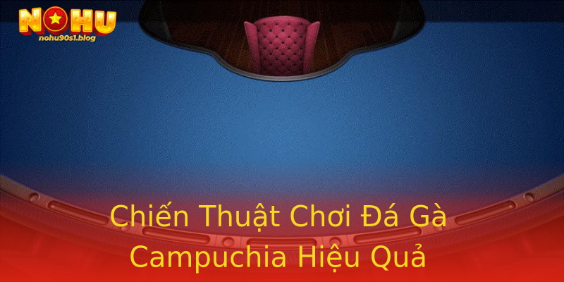 Chiến Thuật Chơi Đá Gà Campuchia Hiệu Quả Chiến Thuật Chơi Đá Gà Campuchia Hiệu Quả