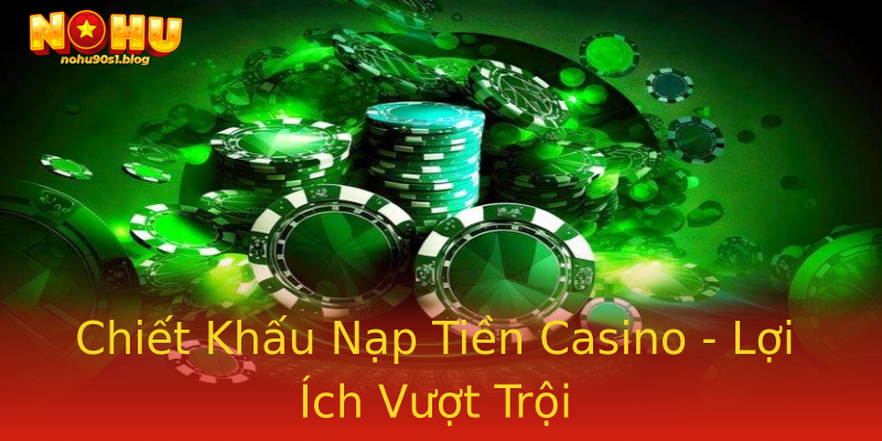 Chiết Khấu Nạp Tiền Casino - Lợi Ích Vượt Trội Chiết Khấu Nạp Tiền Casino - Lợi Ích Vượt Trội