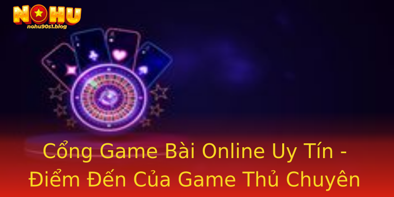 Cổng Game Bài Online Uy Tín - Điểm Đến Của Game Thủ Chuyên Nghiệp Cổng Game Bài Online Uy Tín - Điểm Đến Của Game Thủ Chuyên Nghiệp