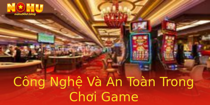 Công Nghệ Và An Toàn Trong Chơi Game Công Nghệ Và An Toàn Trong Chơi Game
