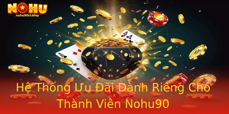 Hệ Thống Ưu Đãi Dành Riêng Cho Thành Viên Nohu90 Hệ Thống Ưu Đãi Dành Riêng Cho Thành Viên Nohu90