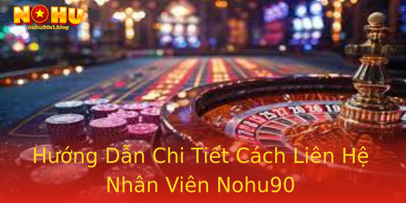 Hướng Dẫn Chi Tiết Cách Liên Hệ Nhân Viên Nohu90 Hướng Dẫn Chi Tiết Cách Liên Hệ Nhân Viên Nohu90