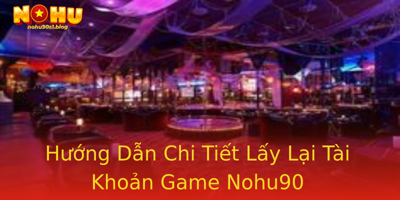 Hướng Dẫn Chi Tiết Lấy Lại Tài Khoản Game Nohu90 Hướng Dẫn Chi Tiết Lấy Lại Tài Khoản Game Nohu90