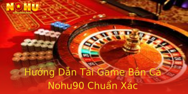 Hướng Dẫn Tải Game Bắn Cá Nohu90 Chuẩn Xác Hướng Dẫn Tải Game Bắn Cá Nohu90 Chuẩn Xác