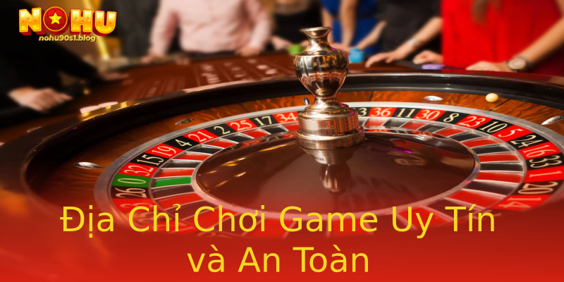 Địa Chỉ Chơi Game Uy Tín và An Toàn Địa Chỉ Chơi Game Uy Tín và An Toàn