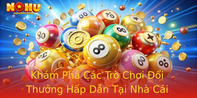 Khám Phá Các Trò Chơi Đổi Thưởng Hấp Dẫn Tại Nhà Cái Khám Phá Các Trò Chơi Đổi Thưởng Hấp Dẫn Tại Nhà Cái