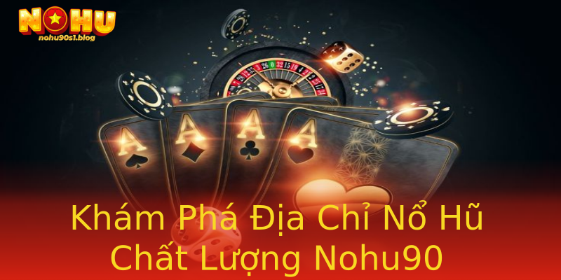 Khám Phá Địa Chỉ Nổ Hũ Chất Lượng Nohu90 Khám Phá Địa Chỉ Nổ Hũ Chất Lượng Nohu90