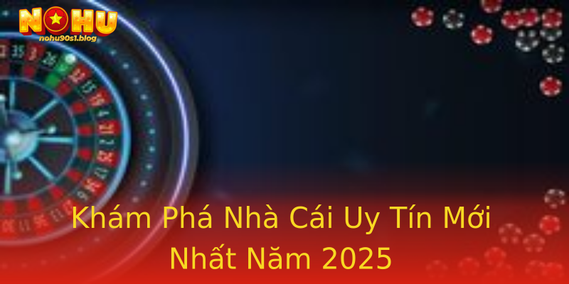 Khám Phá Nhà Cái Uy Tín Mới Nhất Năm 2025 Khám Phá Nhà Cái Uy Tín Mới Nhất Năm 2025