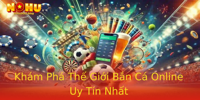 Khám Phá Thế Giới Bắn Cá Online Uy Tín Nhất Khám Phá Thế Giới Bắn Cá Online Uy Tín Nhất
