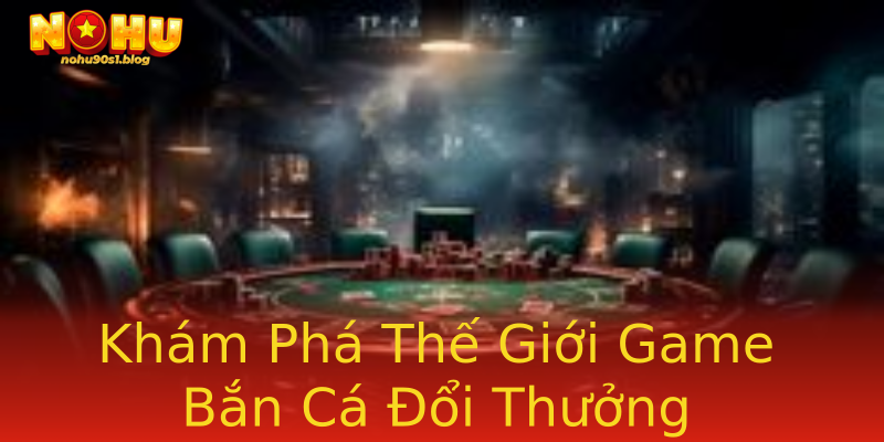 Khám Phá Thế Giới Game Bắn Cá Đổi Thưởng Khám Phá Thế Giới Game Bắn Cá Đổi Thưởng