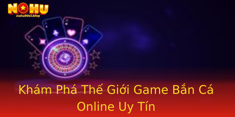 Khám Phá Thế Giới Game Bắn Cá Online Uy Tín Khám Phá Thế Giới Game Bắn Cá Online Uy Tín