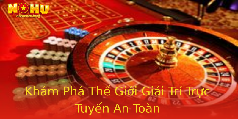 Khám Phá Thế Giới Giải Trí Trực Tuyến An Toàn Khám Phá Thế Giới Giải Trí Trực Tuyến An Toàn