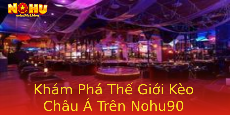 Khám Phá Thế Giới Kèo Châu Á Trên Nohu90 Khám Phá Thế Giới Kèo Châu Á Trên Nohu90