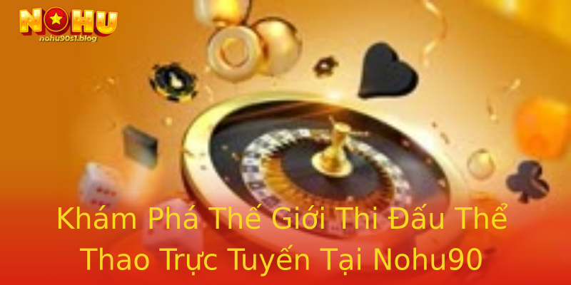 Khám Phá Thế Giới Thi Đấu Thể Thao Trực Tuyến Tại Nohu90 Khám Phá Thế Giới Thi Đấu Thể Thao Trực Tuyến Tại Nohu90