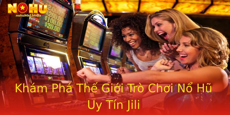 Khám Phá Thế Giới Trò Chơi Nổ Hũ Uy Tín Jili Khám Phá Thế Giới Trò Chơi Nổ Hũ Uy Tín Jili