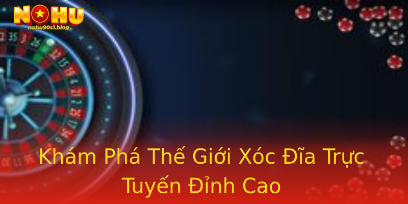 Khám Phá Thế Giới Xóc Đĩa Trực Tuyến Đỉnh Cao Khám Phá Thế Giới Xóc Đĩa Trực Tuyến Đỉnh Cao