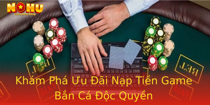 Khám Phá Ưu Đãi Nạp Tiền Game Bắn Cá Độc Quyền Khám Phá Ưu Đãi Nạp Tiền Game Bắn Cá Độc Quyền