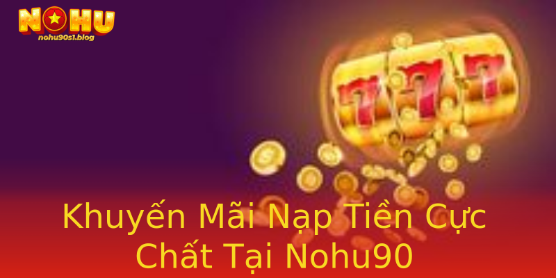Khuyến Mãi Nạp Tiền Cực Chất Tại Nohu90 Khuyến Mãi Nạp Tiền Cực Chất Tại Nohu90
