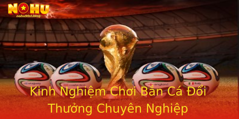 Kinh Nghiệm Chơi Bắn Cá Đổi Thưởng Chuyên Nghiệp Kinh Nghiệm Chơi Bắn Cá Đổi Thưởng Chuyên Nghiệp