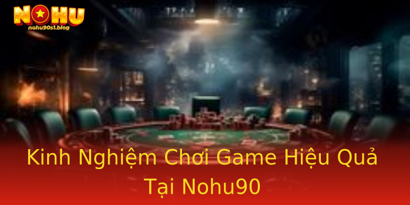 Kinh Nghiệm Chơi Game Hiệu Quả Tại Nohu90 Kinh Nghiệm Chơi Game Hiệu Quả Tại Nohu90