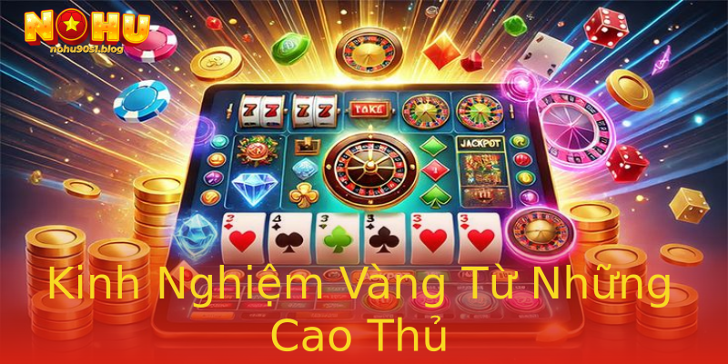 Kinh Nghiệm Vàng Từ Những Cao Thủ Kinh Nghiệm Vàng Từ Những Cao Thủ
