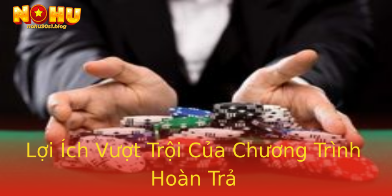 Lợi Ích Vượt Trội Của Chương Trình Hoàn Trả Lợi Ích Vượt Trội Của Chương Trình Hoàn Trả