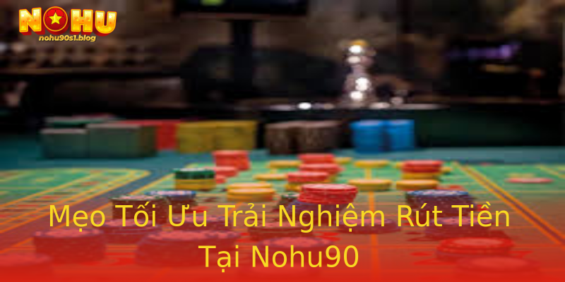 Mẹo Tối Ưu Trải Nghiệm Rút Tiền Tại Nohu90 Mẹo Tối Ưu Trải Nghiệm Rút Tiền Tại Nohu90