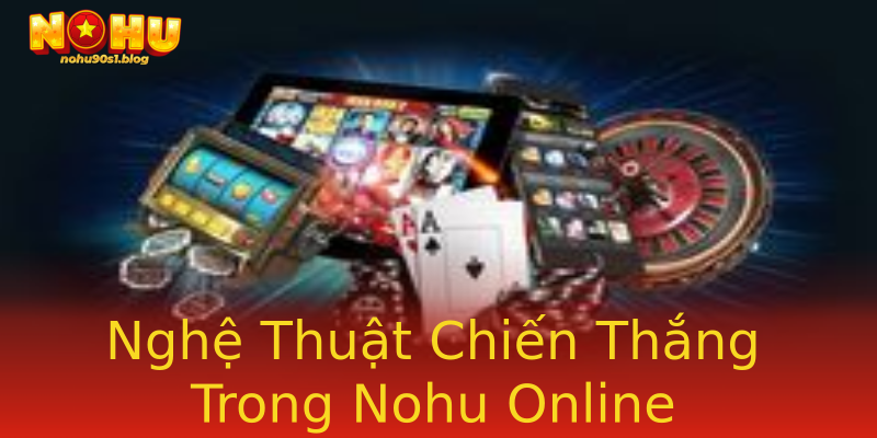 Nghệ Thuật Chiến Thắng Trong Nohu Online Nghệ Thuật Chiến Thắng Trong Nohu Online