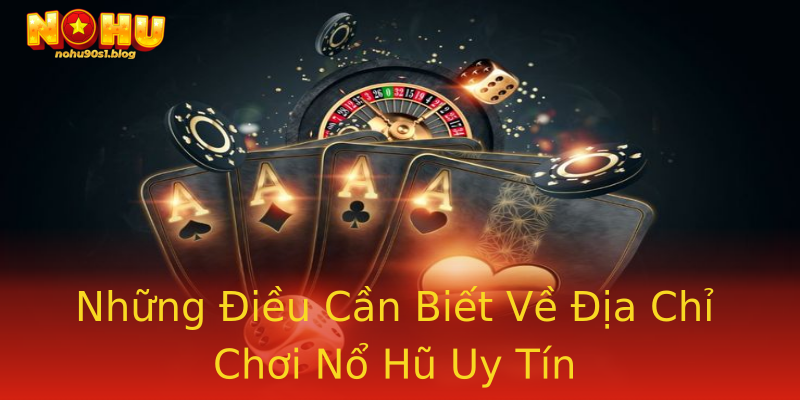 Những Điều Cần Biết Về Địa Chỉ Chơi Nổ Hũ Uy Tín Những Điều Cần Biết Về Địa Chỉ Chơi Nổ Hũ Uy Tín