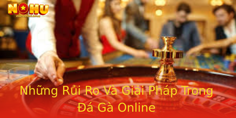 Những Rủi Ro Và Giải Pháp Trong Đá Gà Online Những Rủi Ro Và Giải Pháp Trong Đá Gà Online