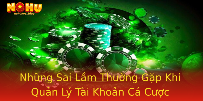 Những Sai Lầm Thường Gặp Khi Quản Lý Tài Khoản Cá Cược Những Sai Lầm Thường Gặp Khi Quản Lý Tài Khoản Cá Cược