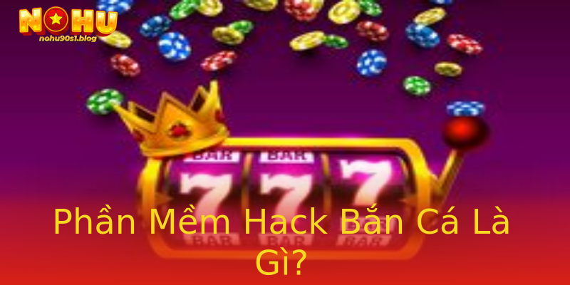 Phần Mềm Hack Bắn Cá Là Gì? Phần Mềm Hack Bắn Cá Là Gì?