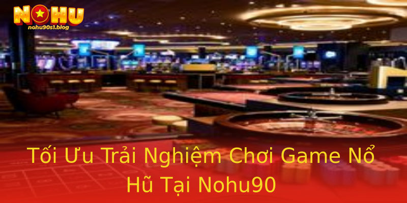 Tối Ưu Trải Nghiệm Chơi Game Nổ Hũ Tại Nohu90 Tối Ưu Trải Nghiệm Chơi Game Nổ Hũ Tại Nohu90