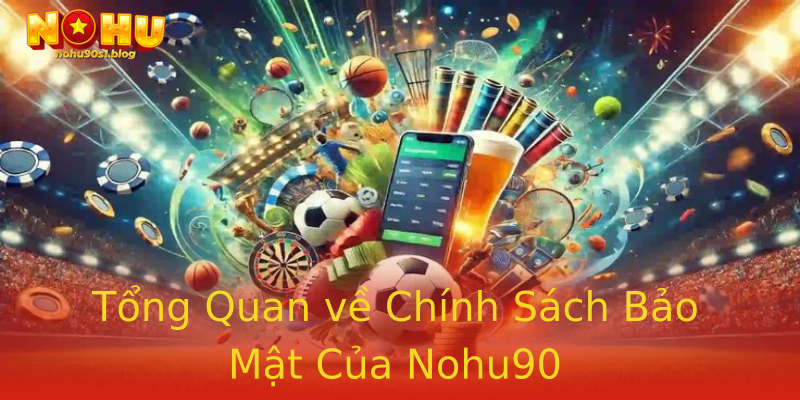 Tổng Quan về Chính Sách Bảo Mật Của Nohu90 Tổng Quan về Chính Sách Bảo Mật Của Nohu90