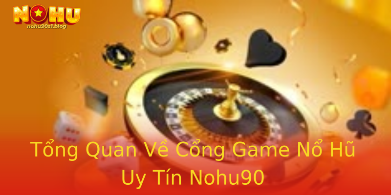 Tổng Quan Về Cổng Game Nổ Hũ Uy Tín Nohu90 Tổng Quan Về Cổng Game Nổ Hũ Uy Tín Nohu90
