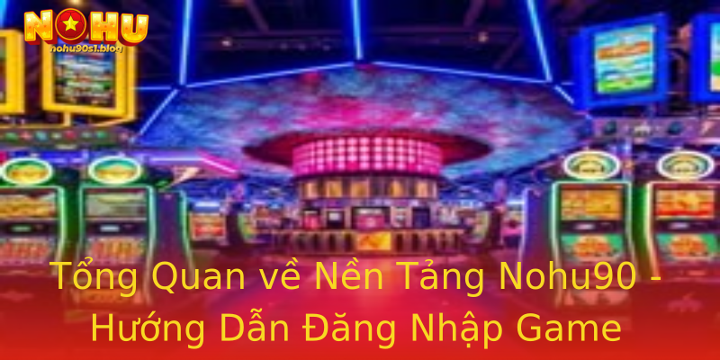 Tổng Quan về Nền Tảng Nohu90 - Hướng Dẫn Đăng Nhập Game Chuyên Nghiệp Tổng Quan về Nền Tảng Nohu90 - Hướng Dẫn Đăng Nhập Game Chuyên Nghiệp
