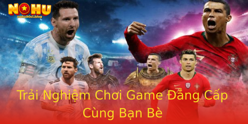 Trải Nghiệm Chơi Game Đẳng Cấp Cùng Bạn Bè Trải Nghiệm Chơi Game Đẳng Cấp Cùng Bạn Bè
