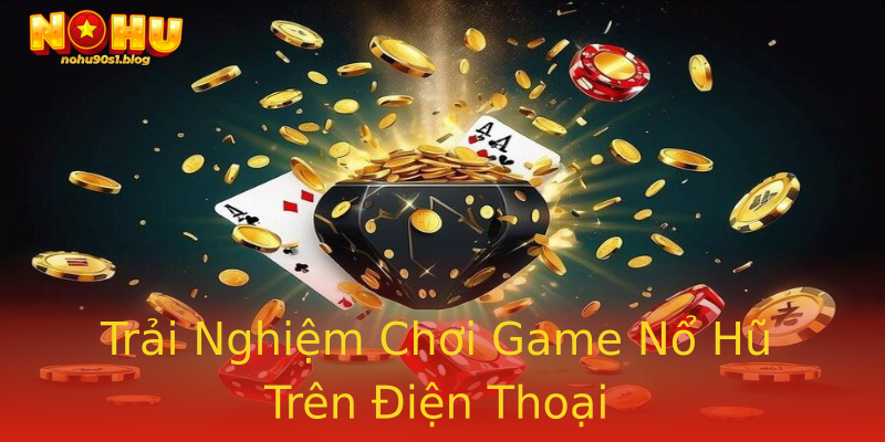 Trải Nghiệm Chơi Game Nổ Hũ Trên Điện Thoại Trải Nghiệm Chơi Game Nổ Hũ Trên Điện Thoại
