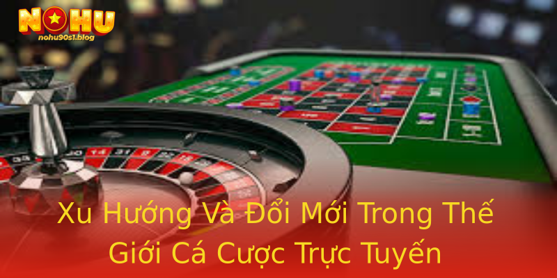 Xu Hướng Và Đổi Mới Trong Thế Giới Cá Cược Trực Tuyến Xu Hướng Và Đổi Mới Trong Thế Giới Cá Cược Trực Tuyến